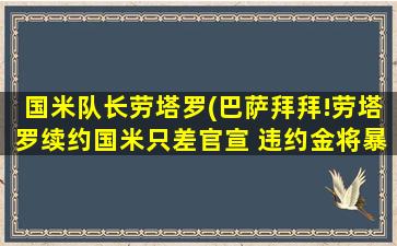 国米队长劳塔罗(巴萨拜拜!劳塔罗续约国米只差官宣 违约金将暴涨)